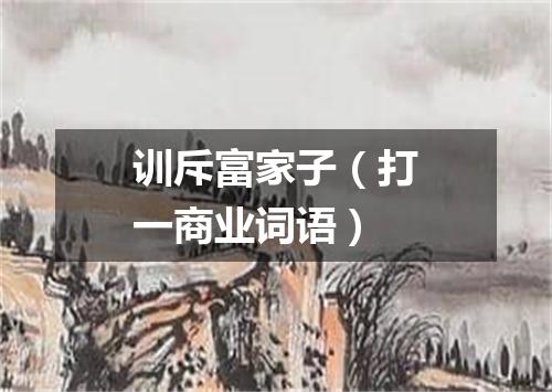 训斥富家子（打一商业词语）