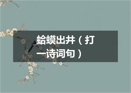 蛤蟆出井（打一诗词句）