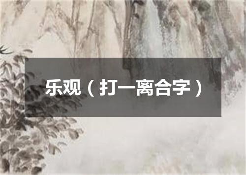 乐观（打一离合字）