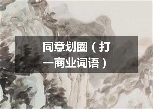 同意划圈（打一商业词语）