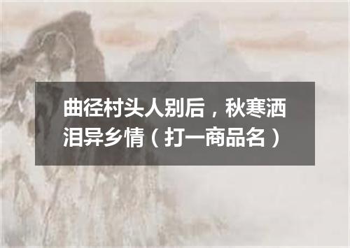 曲径村头人别后，秋寒洒泪异乡情（打一商品名）