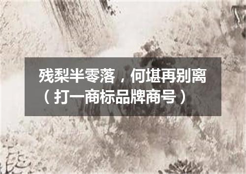 残梨半零落，何堪再别离（打一商标品牌商号）