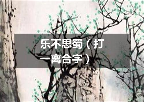 乐不思蜀（打一离合字）