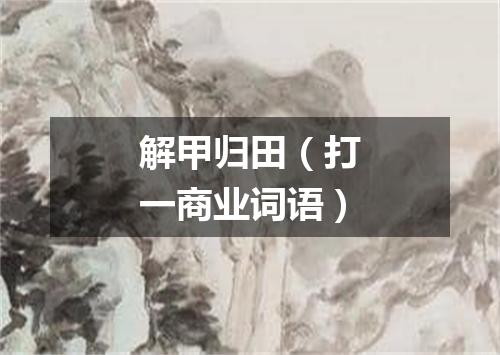 解甲归田（打一商业词语）