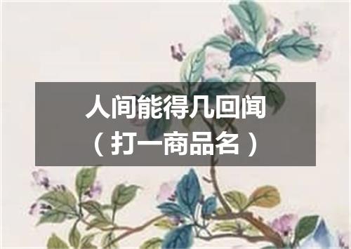 人间能得几回闻（打一商品名）