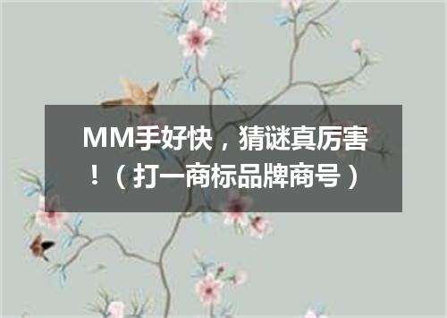 MM手好快，猜谜真厉害！（打一商标品牌商号）