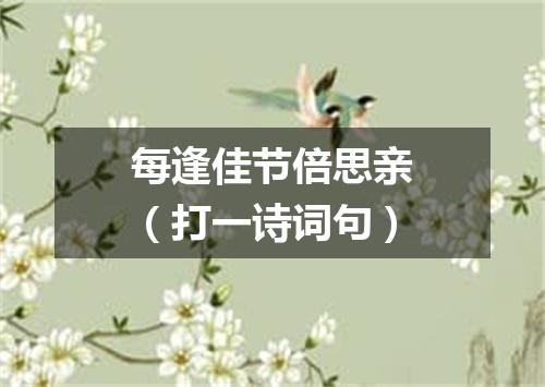 每逢佳节倍思亲（打一诗词句）