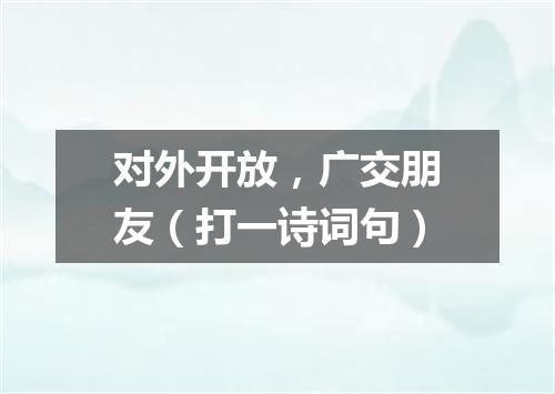 对外开放，广交朋友（打一诗词句）