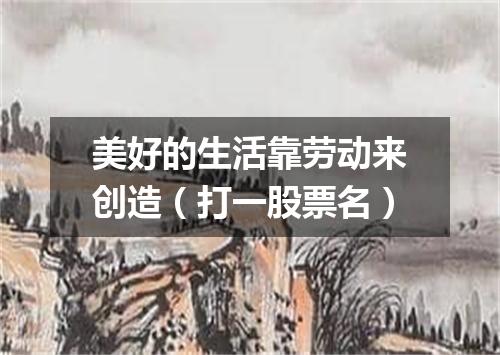 美好的生活靠劳动来创造（打一股票名）