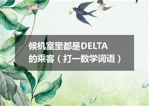 候机室里都是DELTA的乘客（打一数学词语）