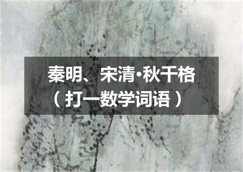 秦明、宋清·秋千格（打一数学词语）