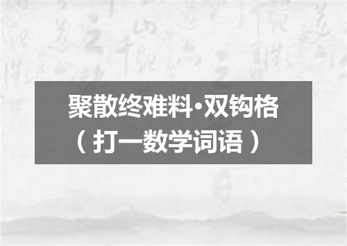 聚散终难料·双钩格（打一数学词语）