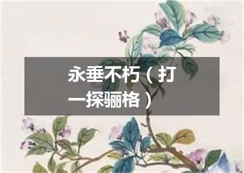 永垂不朽（打一探骊格）