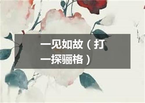 一见如故（打一探骊格）