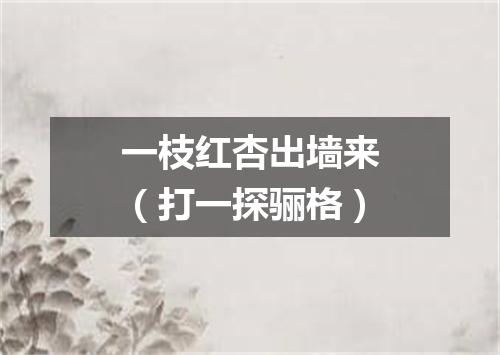 一枝红杏出墙来（打一探骊格）