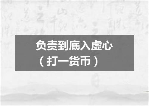 负责到底入虚心（打一货币）