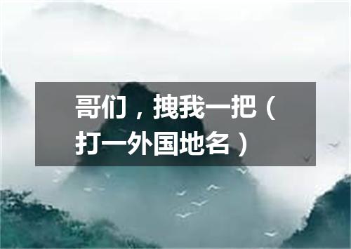 哥们，拽我一把（打一外国地名）