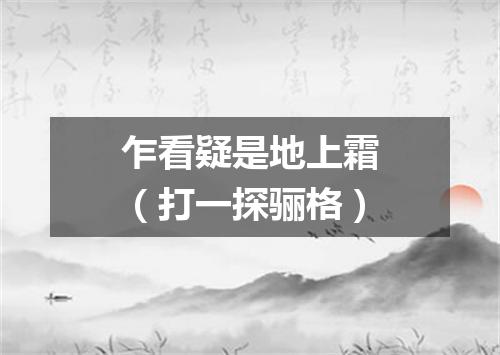 乍看疑是地上霜（打一探骊格）