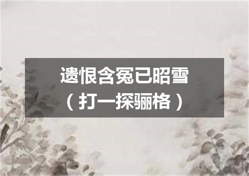 遗恨含冤已昭雪（打一探骊格）