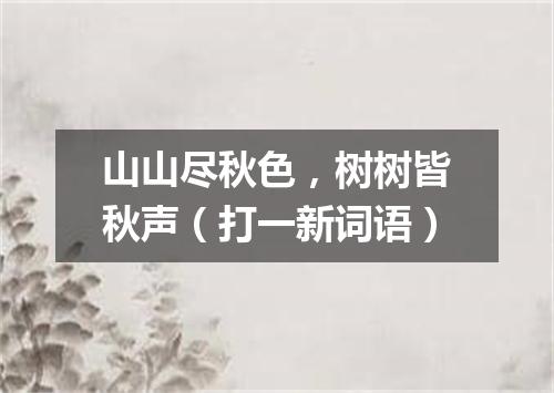 山山尽秋色，树树皆秋声（打一新词语）