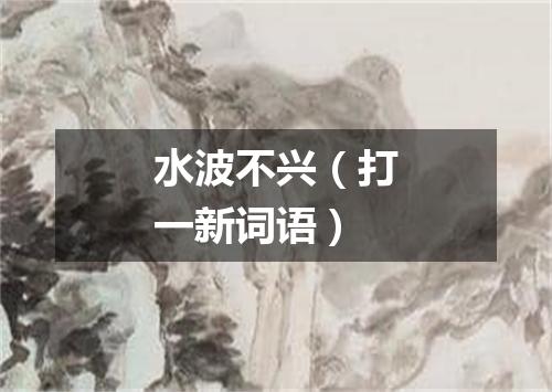 水波不兴（打一新词语）