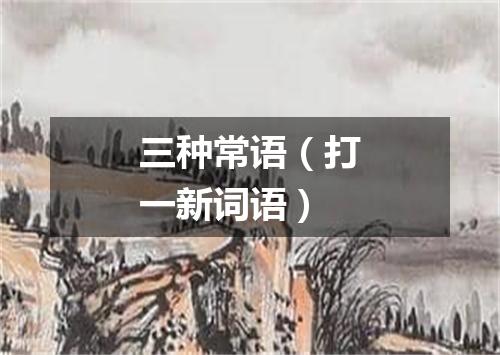 三种常语（打一新词语）