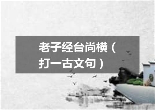 老子经台尚横（打一古文句）