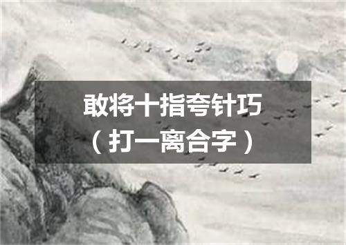 敢将十指夸针巧（打一离合字）