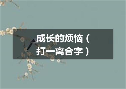 成长的烦恼（打一离合字）