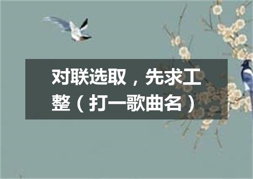 对联选取，先求工整（打一歌曲名）