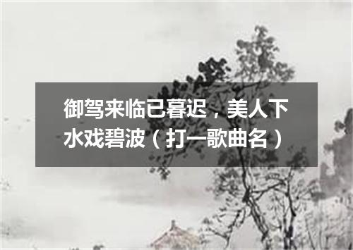 御驾来临已暮迟，美人下水戏碧波（打一歌曲名）