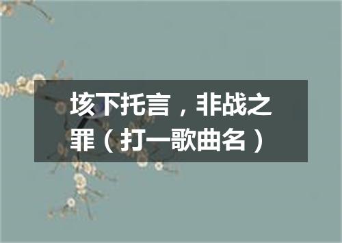 垓下托言，非战之罪（打一歌曲名）