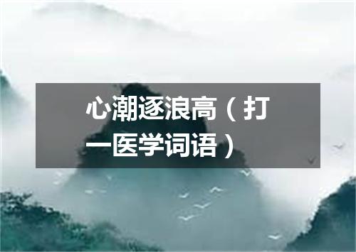 心潮逐浪高（打一医学词语）