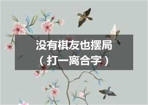 没有棋友也摆局（打一离合字）