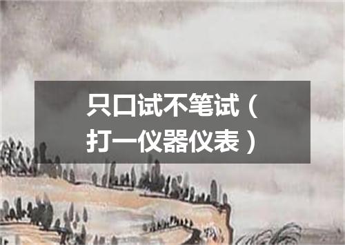 只口试不笔试（打一仪器仪表）