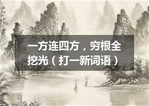 一方连四方，穷根全挖光（打一新词语）