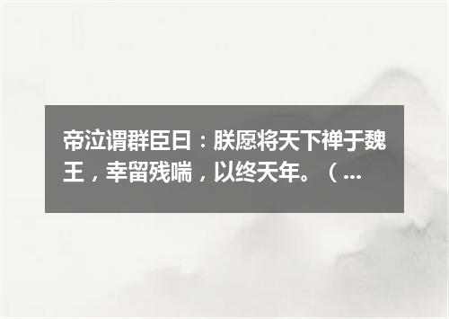 帝泣谓群臣曰：朕愿将天下禅于魏王，幸留残喘，以终天年。（打一离合字）