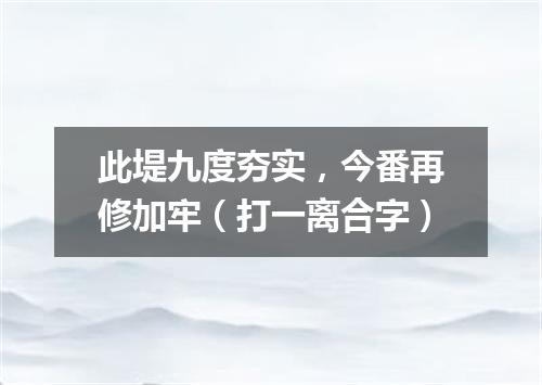 此堤九度夯实，今番再修加牢（打一离合字）