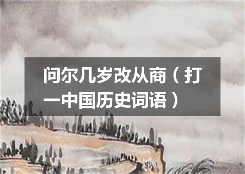 问尔几岁改从商（打一中国历史词语）