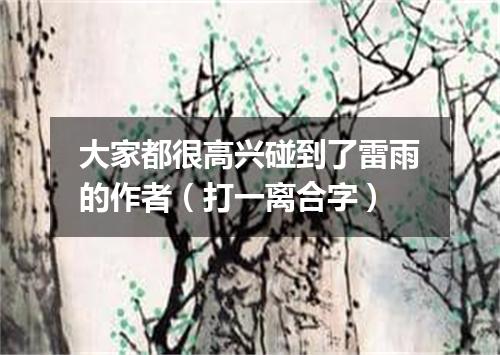 大家都很高兴碰到了雷雨的作者（打一离合字）