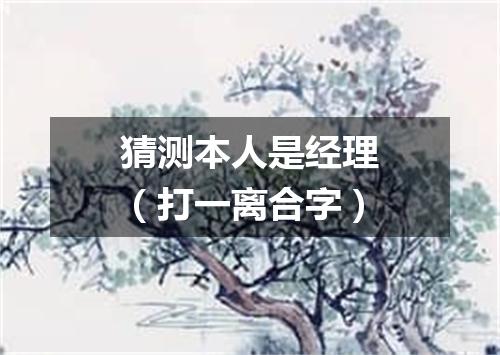 猜测本人是经理（打一离合字）