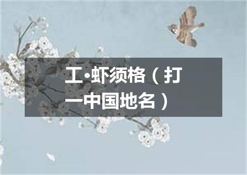 工·虾须格（打一中国地名）