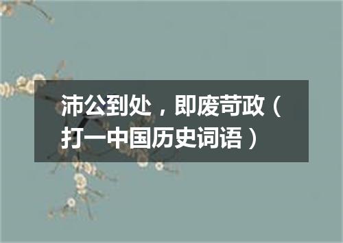 沛公到处，即废苛政（打一中国历史词语）