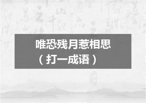 唯恐残月惹相思（打一成语）