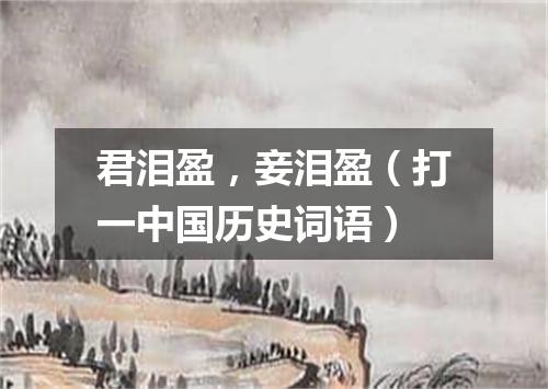 君泪盈，妾泪盈（打一中国历史词语）