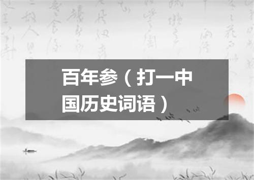 百年参（打一中国历史词语）