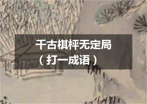 千古棋枰无定局（打一成语）