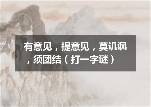 有意见，提意见，莫讥讽，须团结（打一字谜）