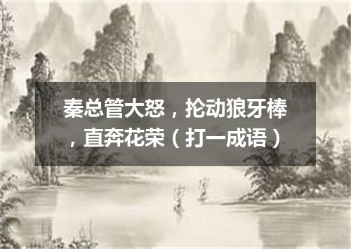 秦总管大怒，抡动狼牙棒，直奔花荣（打一成语）