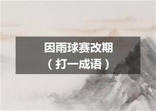 因雨球赛改期（打一成语）